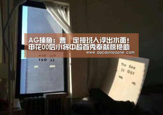 AG捕鱼:曹赟定接班人浮出水面!申花00后小将中超首秀奉献惊艳助攻(图3) AG棋牌